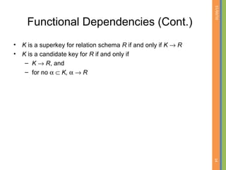 01/09/15
14
Functional Dependencies (Cont.)
• K is a superkey for relation schema R if and only if K → R
• K is a candidate key for R if and only if
– K → R, and
– for no α ⊂ K, α → R
 