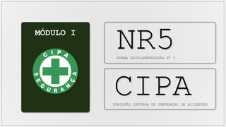MÓDULO I
NR5
NORMA REGULAMENTADORA Nº 5
CIPA
COMISSÃO INTERNA DE PREVENÇÃO DE ACIDENTES
 