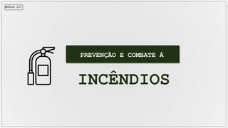 MÓDULO III
PREVENÇÃO E COMBATE Á
INCÊNDIOS
 
