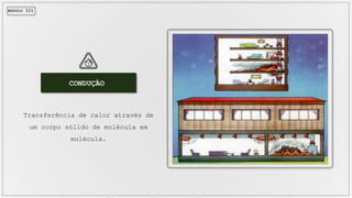MÓDULO III
CONDUÇÃO
Transferência de calor através de
um corpo sólido de molécula em
molécula.
 
