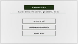 ACESSIBILIDADE
LEITORES DE TELA
GARANTIR TECNOLOGIAS ASSISTIVAS QUE ATENDAM À PESSOA
CONVERSORES DE TEXTO EM ÁUDIO
TECLADO FALADO
 