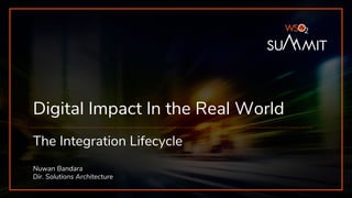 Digital Impact In the Real World
The Integration Lifecycle
Nuwan Bandara
Dir. Solutions Architecture
 