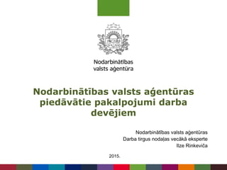 Nodarbinātības valsts aģentūras
piedāvātie pakalpojumi darba
devējiem
2015.
Nodarbinātības valsts aģentūras
Darba tirgus nodaļas vecākā eksperte
Ilze Rinkeviča
 