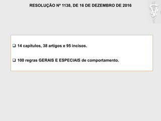  14 capítulos, 38 artigos e 95 incisos.
 100 regras GERAIS E ESPECIAIS de comportamento.
RESOLUÇÃO Nº 1138, DE 16 DE DEZEMBRO DE 2016
 