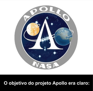 O objetivo do projeto Apollo era claro:
 