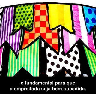 é fundamental para que
a empreitada seja bem-sucedida.
 