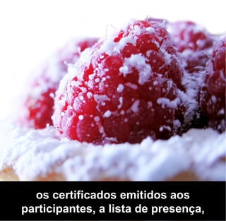 os certificados emitidos aos
participantes, a lista de presença,
 