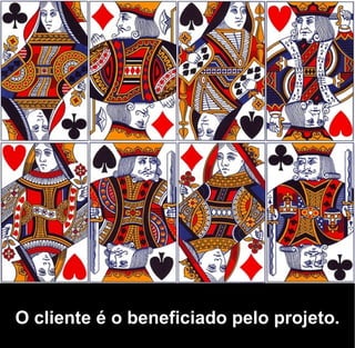 O cliente é o beneficiado pelo projeto.
 
