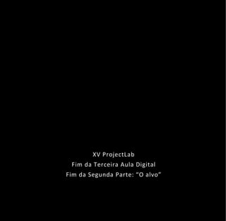 XV ProjectLab
 Fim da Terceira Aula Digital
Fim da Segunda Parte: “O alvo”
 