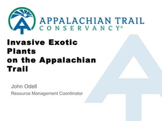 Invasive Exotic Plants on the Appalachian Trail John Odell Resource Management Coordinator 