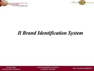 Il Brand Identification System




     Tecnica della         Laurea specialistica in Scienze
                                                             Prof. Gandolfo DOMINICI
comunicazione d'impresa        economico-aziendali
 