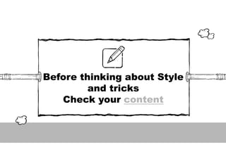 Before thinking about Style
and tricks
Check your content
 