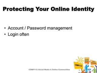 Protecting Your Online Identity


• Account / Password management
• Login often




           COMP113: Social Media & Online Communities   5
 