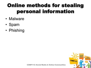 Online methods for stealing
   personal information
• Malware
• Spam
• Phishing




             COMP113: Social Media & Online Communities   6
 