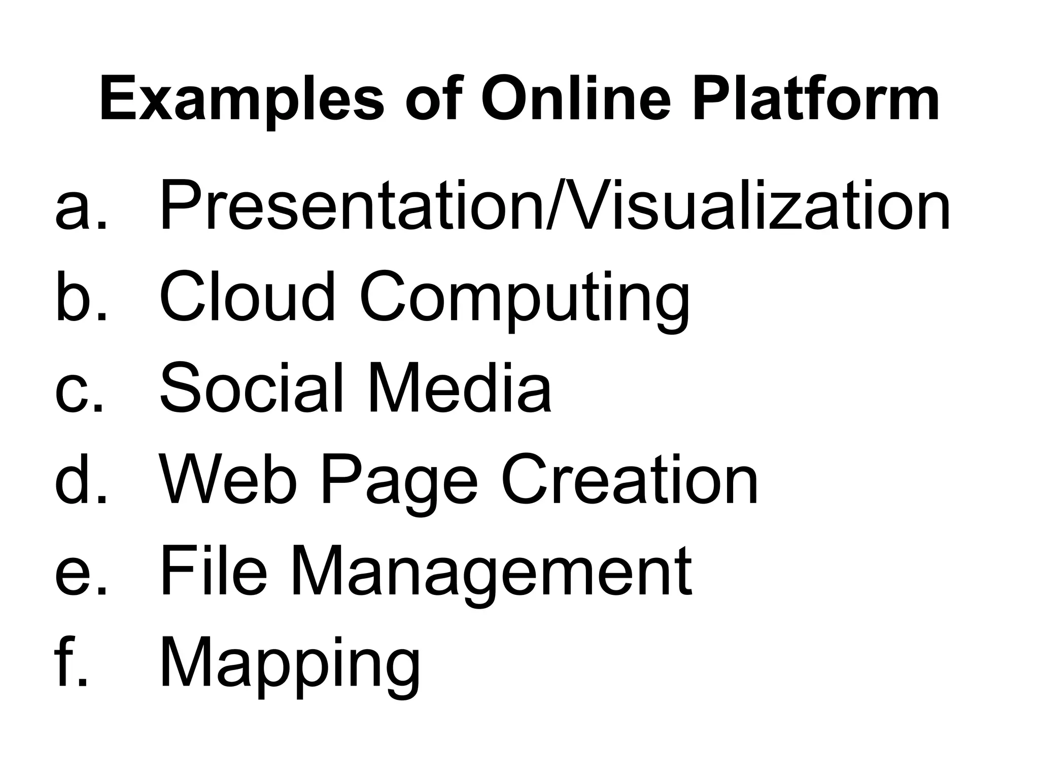 Examples of Online Platform
a. Presentation/Visualization
b. Cloud Computing
c. Social Media
d. Web Page Creation
e. File Management
f. Mapping
 
