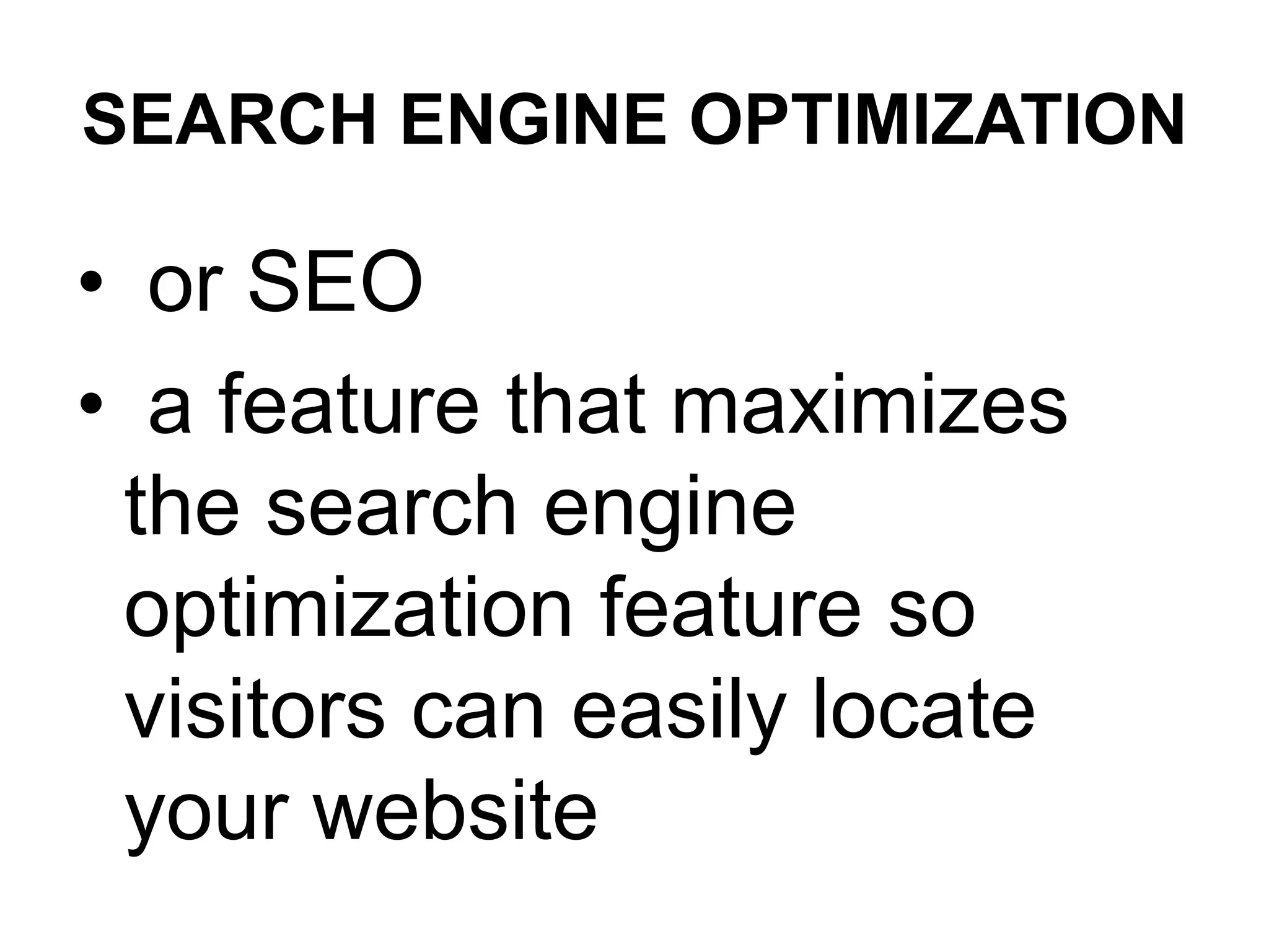 SEARCH ENGINE OPTIMIZATION
• or SEO
• a feature that maximizes
the search engine
optimization feature so
visitors can easily locate
your website
 