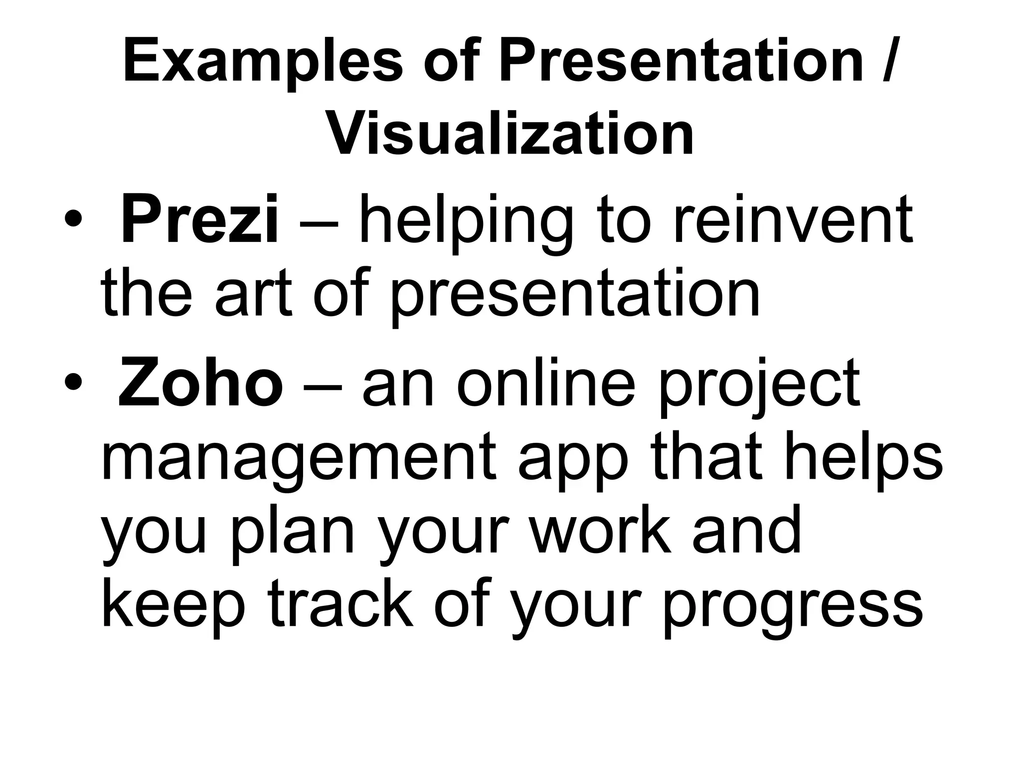 Examples of Presentation /
Visualization
• Prezi – helping to reinvent
the art of presentation
• Zoho – an online project
management app that helps
you plan your work and
keep track of your progress
 