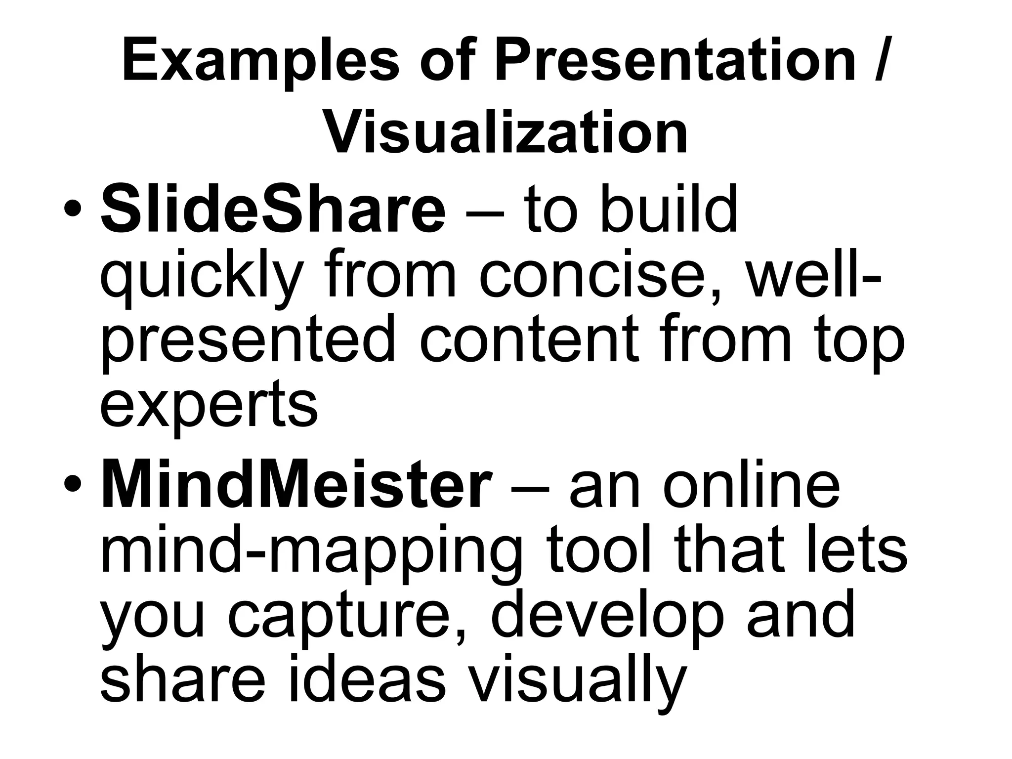 Examples of Presentation /
Visualization
• SlideShare – to build
quickly from concise, well-
presented content from top
experts
• MindMeister – an online
mind-mapping tool that lets
you capture, develop and
share ideas visually
 