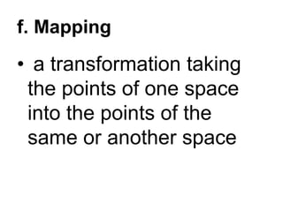 f. Mapping
• a transformation taking
the points of one space
into the points of the
same or another space
 