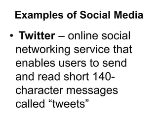 Examples of Social Media
• Twitter – online social
networking service that
enables users to send
and read short 140-
character messages
called “tweets”
 