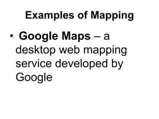 Examples of Mapping
• Google Maps – a
desktop web mapping
service developed by
Google
 