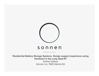 Residential Battery Storage Systems. Design support experience using
Hardware in the Loop Opal-RT
Andres Salazar
Sonnen Inc, R&D Atlanta GA
 