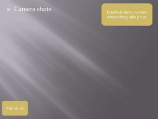    Camera shots   Establish shots to show
                   where thing take place.




Mid shots
 