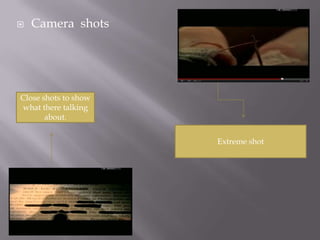    Camera shots




Close shots to show
what there talking
       about.


                      Extreme shot
 