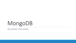 MongoDB
INICIANDO COM NOSQL
 