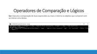 Operadores de Comparação e Lógicos
$or: Executa a comparação de duas expressões ou mais e retorna os objetos que cumpram com
ao menos uma destas.
 