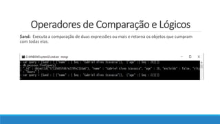 Operadores de Comparação e Lógicos
$and: Executa a comparação de duas expressões ou mais e retorna os objetos que cumpram
com todas elas.
 