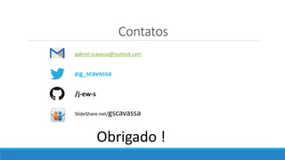 Contatos
gabriel.scavassa@outlook.com
@g_scavassa
/j-ew-s
Obrigado !
SlideShare.net/gscavassa
 