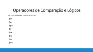Operadores de Comparação e Lógicos
Os operadores de comparação são :
$eq
$gt
$gte
$lt
$lte
$ne
$in
$nin
 