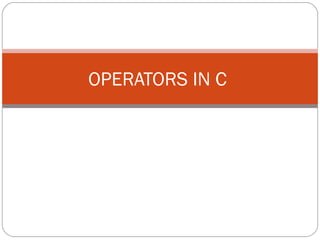 OPERATORS IN C
 