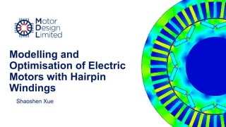 Modelling and
Optimisation of Electric
Motors with Hairpin
Windings
Shaoshen Xue
 