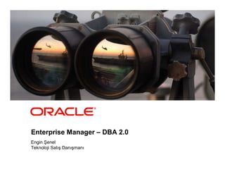 Enterprise Manager – DBA 2.0
Engin Şenel
Teknoloji Satış Danışmanı
 