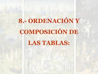 8.- ORDENACIÓN Y
COMPOSICIÓN DE
LAS TABLAS:
 