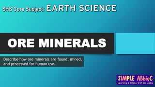 ORE MINERALS
Describe how ore minerals are found, mined,
and processed for human use.
 