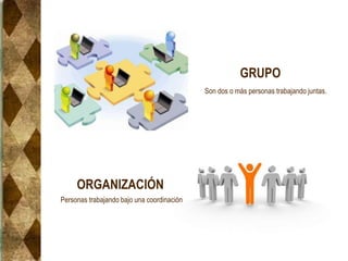 ORGANIZACIÓN
GRUPO
Personas trabajando bajo una coordinación
Son dos o más personas trabajando juntas.
 