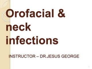 Orofacial &
neck
infections
INSTRUCTOR – DR.JESUS GEORGE
1
 