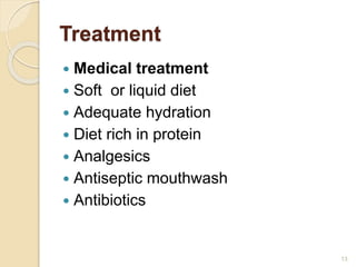 Treatment
 Medical treatment
 Soft or liquid diet
 Adequate hydration
 Diet rich in protein
 Analgesics
 Antiseptic mouthwash
 Antibiotics
13
 
