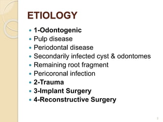 ETIOLOGY
 1-Odontogenic
 Pulp disease
 Periodontal disease
 Secondarily infected cyst & odontomes
 Remaining root fragment
 Pericoronal infection
 2-Trauma
 3-Implant Surgery
 4-Reconstructive Surgery
2
 
