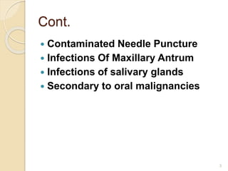 Cont.
 Contaminated Needle Puncture
 Infections Of Maxillary Antrum
 Infections of salivary glands
 Secondary to oral malignancies
3
 