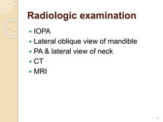 Radiologic examination
 IOPA
 Lateral oblique view of mandible
 PA & lateral view of neck
 CT
 MRI
30
 