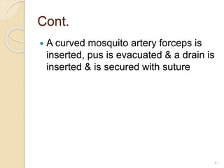 Cont.
 A curved mosquito artery forceps is
inserted, pus is evacuated & a drain is
inserted & is secured with suture
41
 