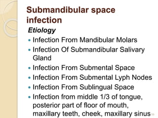 Submandibular space
infection
Etiology
 Infection From Mandibular Molars
 Infection Of Submandibular Salivary
Gland
 Infection From Submental Space
 Infection From Submental Lyph Nodes
 Infection From Sublingual Space
 Infection from middle 1/3 of tongue,
posterior part of floor of mouth,
maxillary teeth, cheek, maxillary sinus59
 