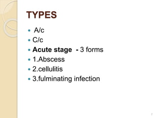 TYPES
 A/c
 C/c
 Acute stage - 3 forms
 1.Abscess
 2.cellulitis
 3.fulminating infection
7
 