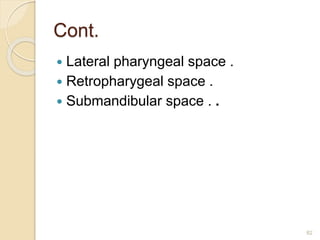 Cont.
 Lateral pharyngeal space .
 Retropharygeal space .
 Submandibular space . .
82
 