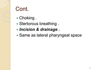 Cont.
 Choking .
 Stertorous breathing .
 Incision & drainage .
 Same as lateral pharyngeal space
88
 