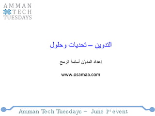 Amman Tech Tuesdays – June 1 st  event التدوين – تحديات وحلول إعداد المدوّن أسامة الرمح www.osamaa.com 